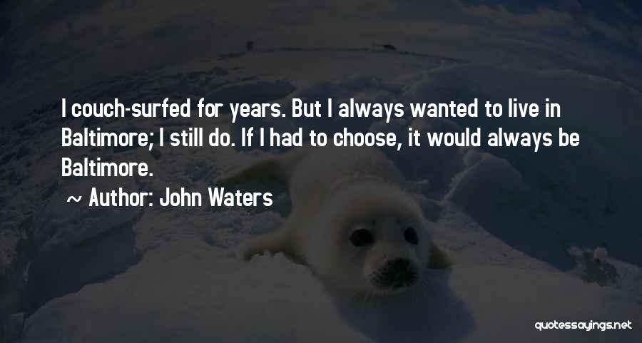 John Waters Quotes: I Couch-surfed For Years. But I Always Wanted To Live In Baltimore; I Still Do. If I Had To Choose,