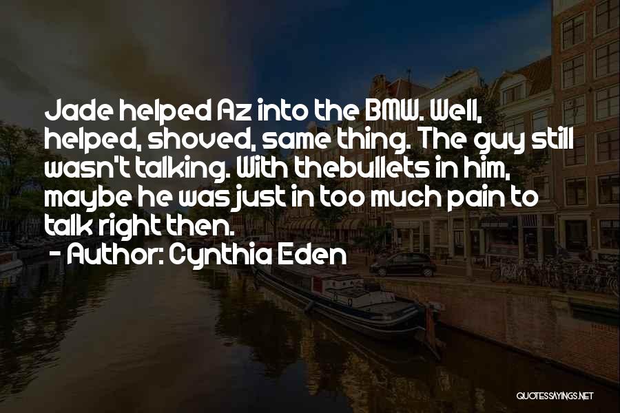 Cynthia Eden Quotes: Jade Helped Az Into The Bmw. Well, Helped, Shoved, Same Thing. The Guy Still Wasn't Talking. With Thebullets In Him,