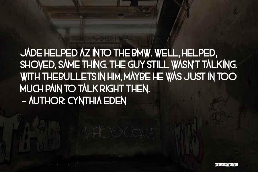 Cynthia Eden Quotes: Jade Helped Az Into The Bmw. Well, Helped, Shoved, Same Thing. The Guy Still Wasn't Talking. With Thebullets In Him,