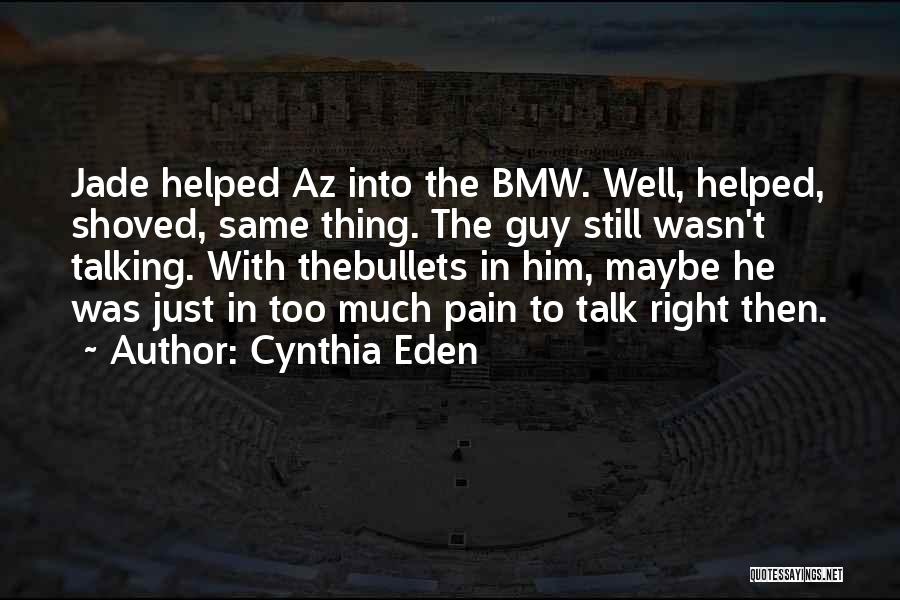 Cynthia Eden Quotes: Jade Helped Az Into The Bmw. Well, Helped, Shoved, Same Thing. The Guy Still Wasn't Talking. With Thebullets In Him,