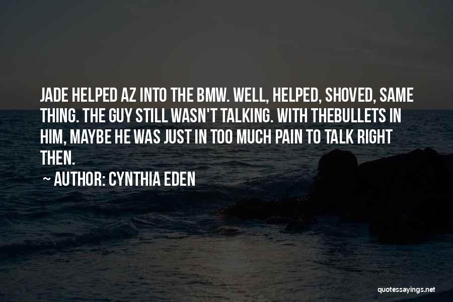 Cynthia Eden Quotes: Jade Helped Az Into The Bmw. Well, Helped, Shoved, Same Thing. The Guy Still Wasn't Talking. With Thebullets In Him,