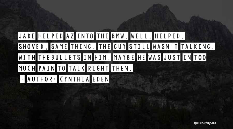 Cynthia Eden Quotes: Jade Helped Az Into The Bmw. Well, Helped, Shoved, Same Thing. The Guy Still Wasn't Talking. With Thebullets In Him,