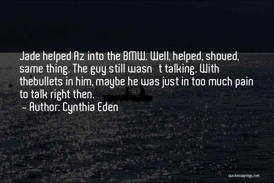 Cynthia Eden Quotes: Jade Helped Az Into The Bmw. Well, Helped, Shoved, Same Thing. The Guy Still Wasn't Talking. With Thebullets In Him,