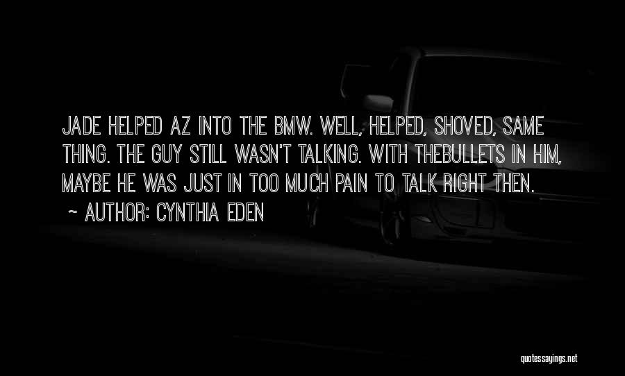 Cynthia Eden Quotes: Jade Helped Az Into The Bmw. Well, Helped, Shoved, Same Thing. The Guy Still Wasn't Talking. With Thebullets In Him,