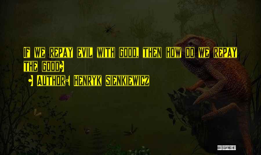 Henryk Sienkiewicz Quotes: If We Repay Evil With Good, Then How Do We Repay The Good?