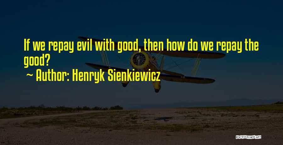 Henryk Sienkiewicz Quotes: If We Repay Evil With Good, Then How Do We Repay The Good?