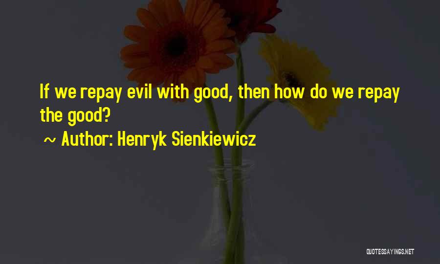 Henryk Sienkiewicz Quotes: If We Repay Evil With Good, Then How Do We Repay The Good?