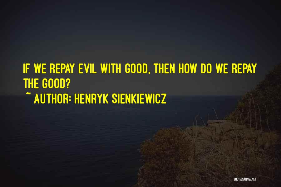 Henryk Sienkiewicz Quotes: If We Repay Evil With Good, Then How Do We Repay The Good?