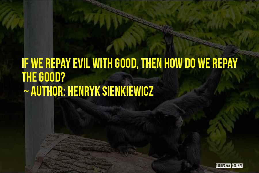 Henryk Sienkiewicz Quotes: If We Repay Evil With Good, Then How Do We Repay The Good?