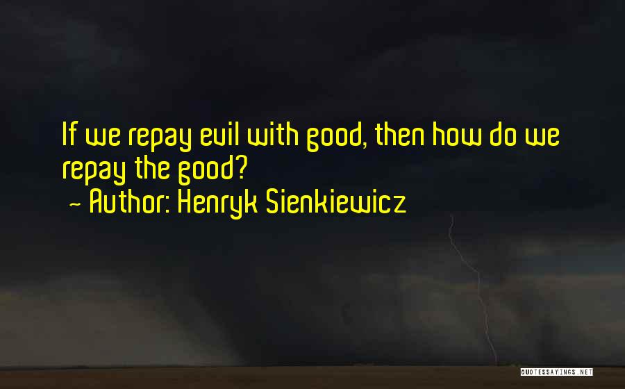 Henryk Sienkiewicz Quotes: If We Repay Evil With Good, Then How Do We Repay The Good?