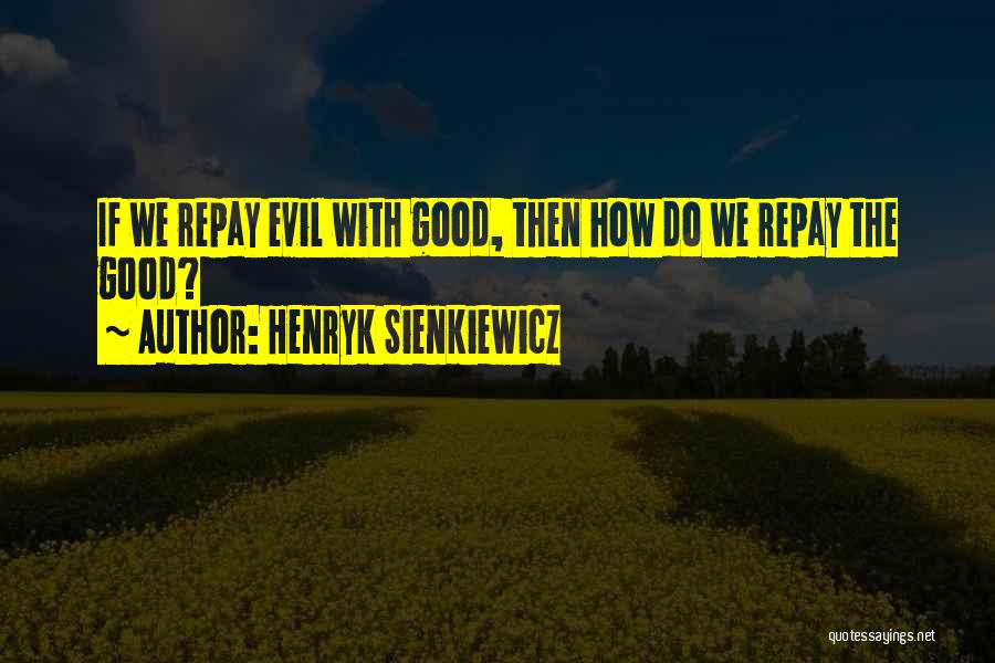 Henryk Sienkiewicz Quotes: If We Repay Evil With Good, Then How Do We Repay The Good?