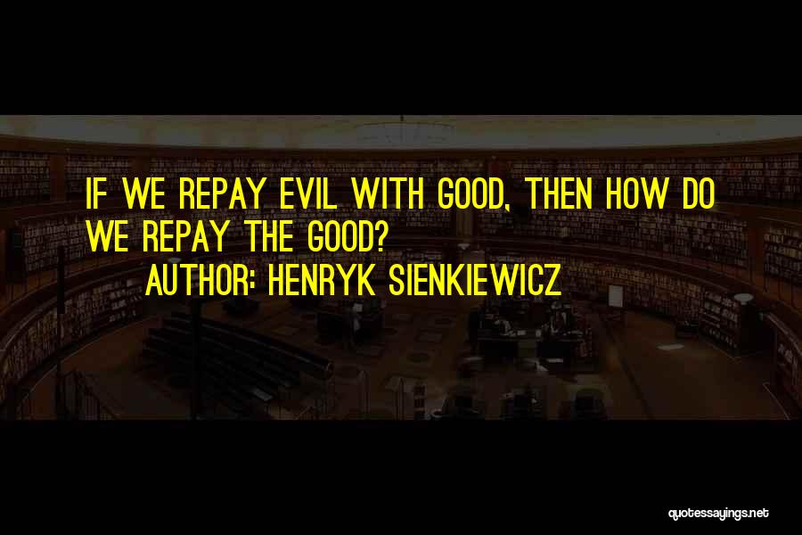 Henryk Sienkiewicz Quotes: If We Repay Evil With Good, Then How Do We Repay The Good?
