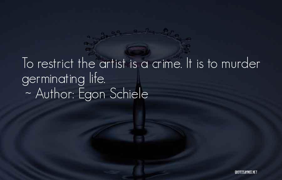 Egon Schiele Quotes: To Restrict The Artist Is A Crime. It Is To Murder Germinating Life.