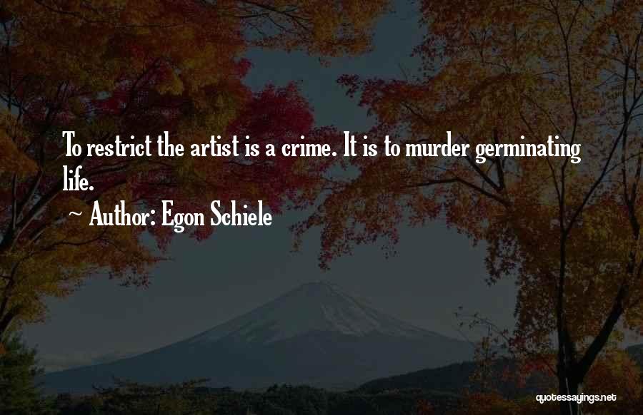 Egon Schiele Quotes: To Restrict The Artist Is A Crime. It Is To Murder Germinating Life.