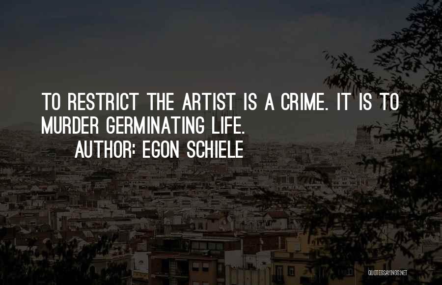 Egon Schiele Quotes: To Restrict The Artist Is A Crime. It Is To Murder Germinating Life.