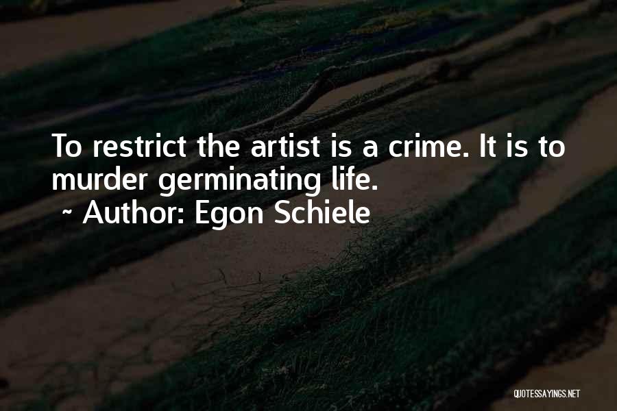 Egon Schiele Quotes: To Restrict The Artist Is A Crime. It Is To Murder Germinating Life.