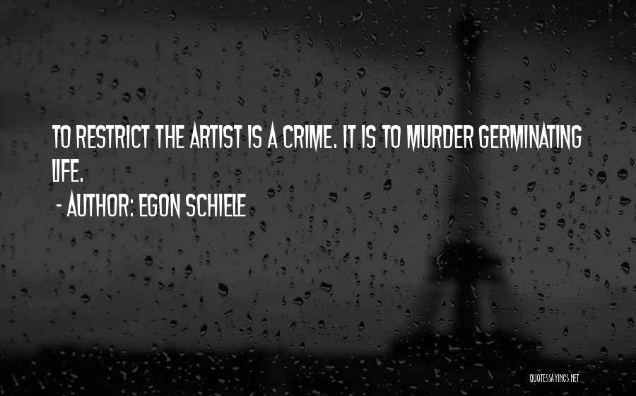 Egon Schiele Quotes: To Restrict The Artist Is A Crime. It Is To Murder Germinating Life.