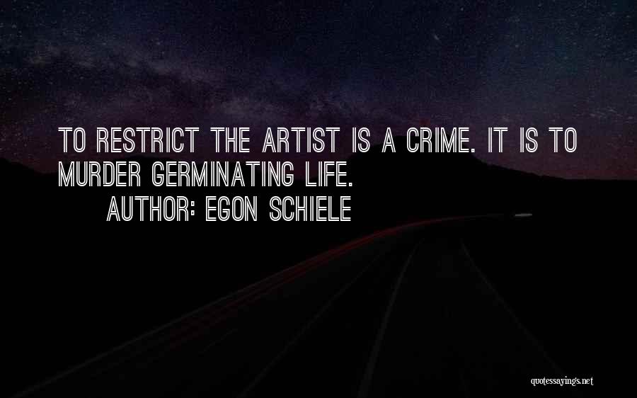 Egon Schiele Quotes: To Restrict The Artist Is A Crime. It Is To Murder Germinating Life.