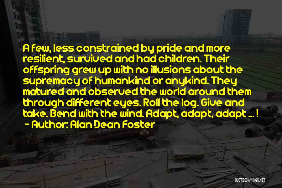 Alan Dean Foster Quotes: A Few, Less Constrained By Pride And More Resilient, Survived And Had Children. Their Offspring Grew Up With No Illusions