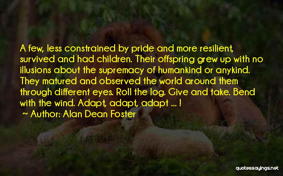 Alan Dean Foster Quotes: A Few, Less Constrained By Pride And More Resilient, Survived And Had Children. Their Offspring Grew Up With No Illusions