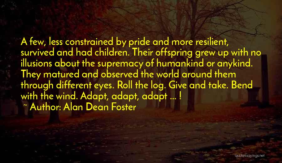 Alan Dean Foster Quotes: A Few, Less Constrained By Pride And More Resilient, Survived And Had Children. Their Offspring Grew Up With No Illusions