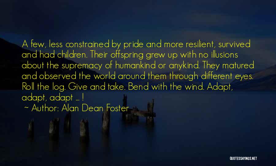 Alan Dean Foster Quotes: A Few, Less Constrained By Pride And More Resilient, Survived And Had Children. Their Offspring Grew Up With No Illusions