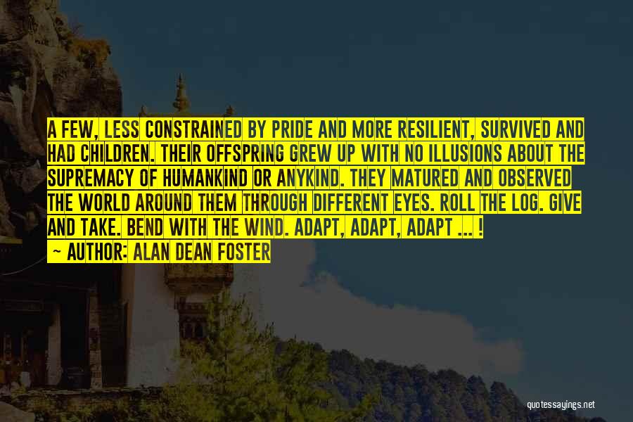 Alan Dean Foster Quotes: A Few, Less Constrained By Pride And More Resilient, Survived And Had Children. Their Offspring Grew Up With No Illusions