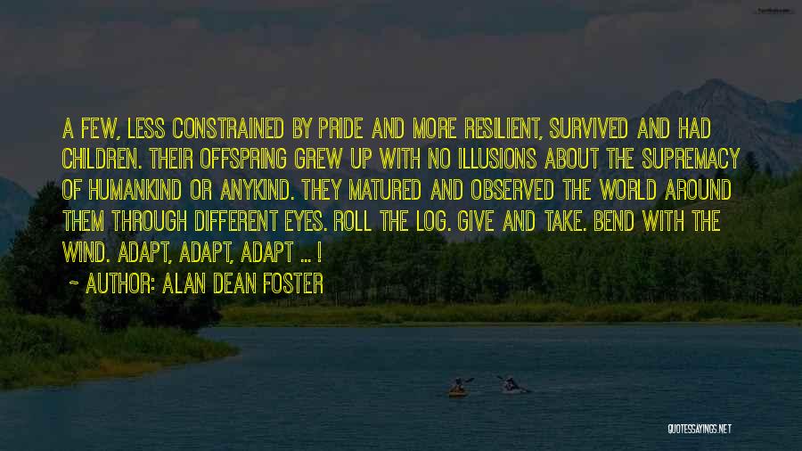 Alan Dean Foster Quotes: A Few, Less Constrained By Pride And More Resilient, Survived And Had Children. Their Offspring Grew Up With No Illusions