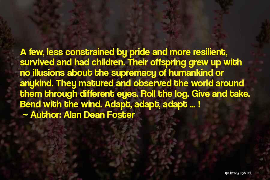 Alan Dean Foster Quotes: A Few, Less Constrained By Pride And More Resilient, Survived And Had Children. Their Offspring Grew Up With No Illusions