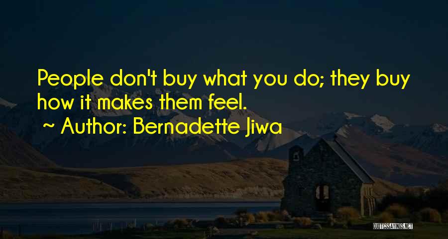 Bernadette Jiwa Quotes: People Don't Buy What You Do; They Buy How It Makes Them Feel.