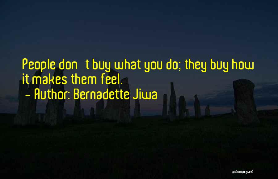 Bernadette Jiwa Quotes: People Don't Buy What You Do; They Buy How It Makes Them Feel.