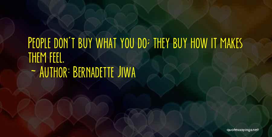 Bernadette Jiwa Quotes: People Don't Buy What You Do; They Buy How It Makes Them Feel.