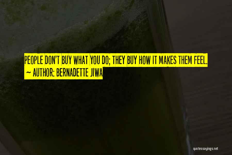 Bernadette Jiwa Quotes: People Don't Buy What You Do; They Buy How It Makes Them Feel.