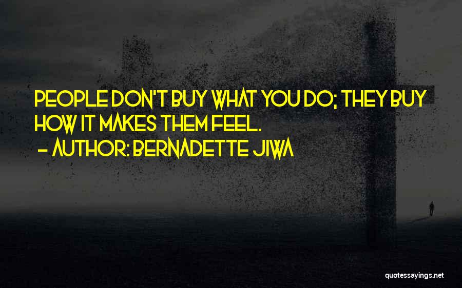 Bernadette Jiwa Quotes: People Don't Buy What You Do; They Buy How It Makes Them Feel.