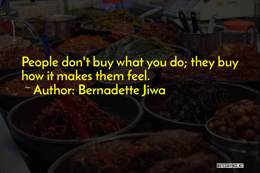 Bernadette Jiwa Quotes: People Don't Buy What You Do; They Buy How It Makes Them Feel.