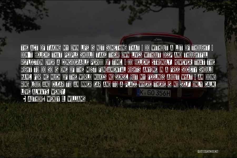 Wendy O. Williams Quotes: The Act Of Taking My Own Life Is Not Something That I Do Without A Lot Of Thought. I Don't