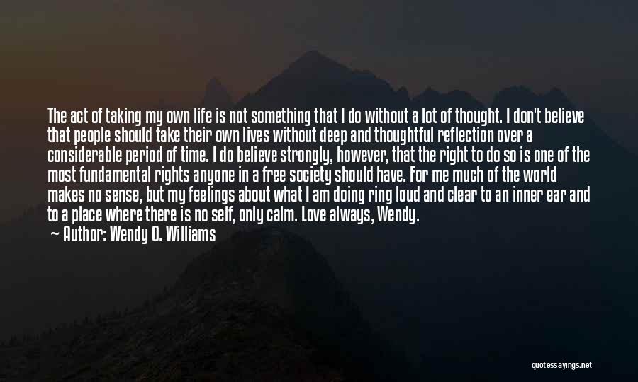 Wendy O. Williams Quotes: The Act Of Taking My Own Life Is Not Something That I Do Without A Lot Of Thought. I Don't