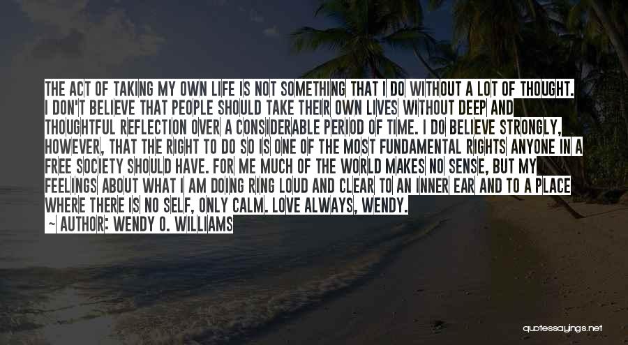 Wendy O. Williams Quotes: The Act Of Taking My Own Life Is Not Something That I Do Without A Lot Of Thought. I Don't