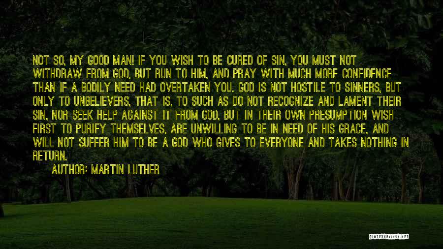 Martin Luther Quotes: Not So, My Good Man! If You Wish To Be Cured Of Sin, You Must Not Withdraw From God, But