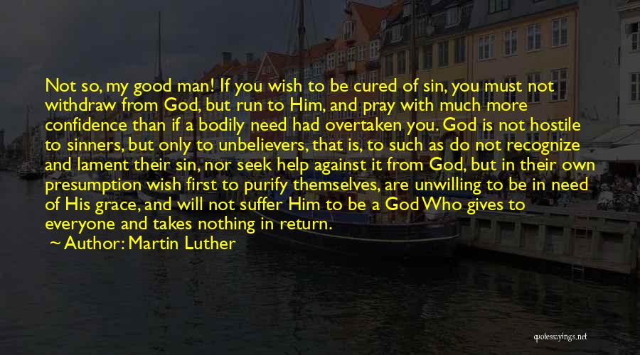 Martin Luther Quotes: Not So, My Good Man! If You Wish To Be Cured Of Sin, You Must Not Withdraw From God, But