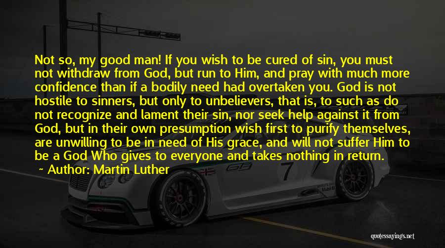 Martin Luther Quotes: Not So, My Good Man! If You Wish To Be Cured Of Sin, You Must Not Withdraw From God, But