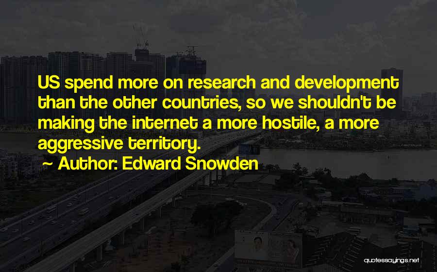 Edward Snowden Quotes: Us Spend More On Research And Development Than The Other Countries, So We Shouldn't Be Making The Internet A More