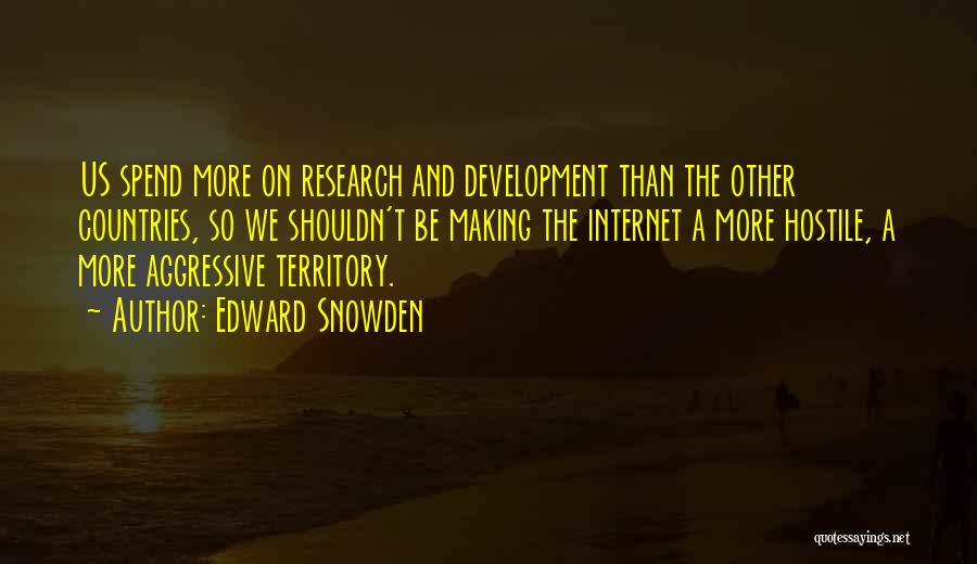 Edward Snowden Quotes: Us Spend More On Research And Development Than The Other Countries, So We Shouldn't Be Making The Internet A More