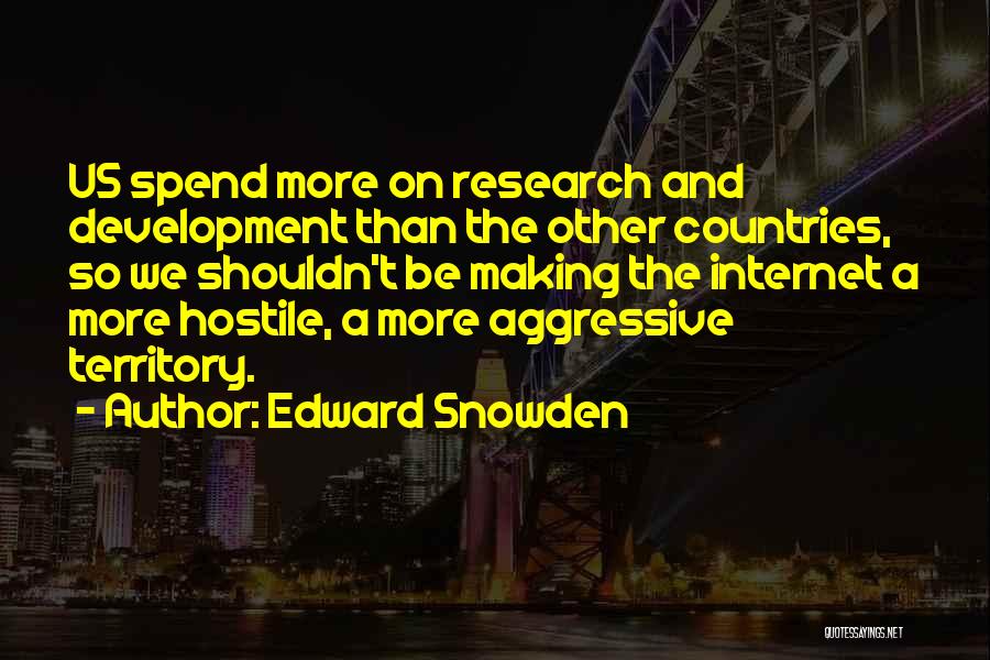 Edward Snowden Quotes: Us Spend More On Research And Development Than The Other Countries, So We Shouldn't Be Making The Internet A More