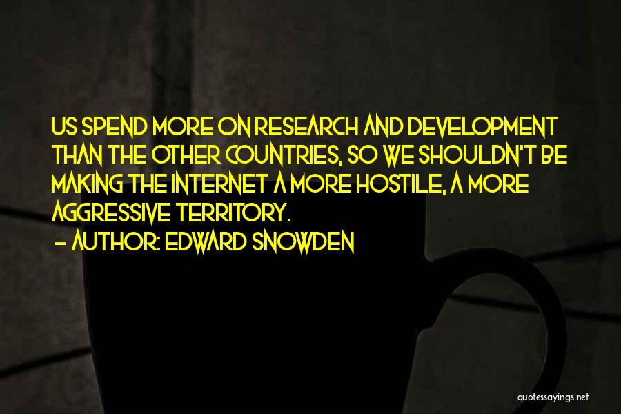 Edward Snowden Quotes: Us Spend More On Research And Development Than The Other Countries, So We Shouldn't Be Making The Internet A More