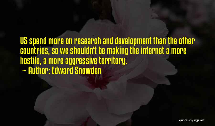 Edward Snowden Quotes: Us Spend More On Research And Development Than The Other Countries, So We Shouldn't Be Making The Internet A More