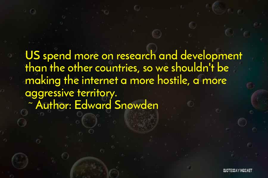 Edward Snowden Quotes: Us Spend More On Research And Development Than The Other Countries, So We Shouldn't Be Making The Internet A More