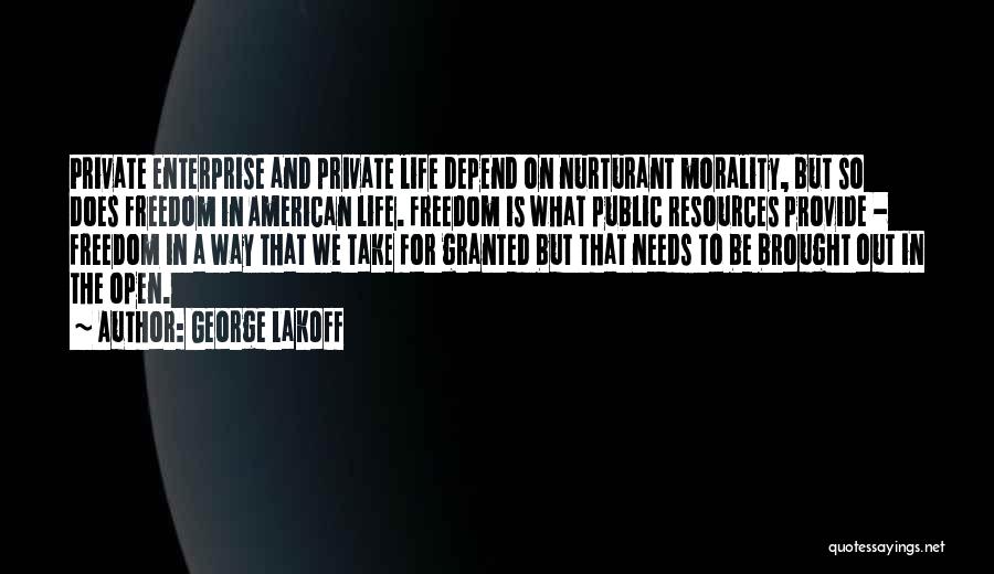 George Lakoff Quotes: Private Enterprise And Private Life Depend On Nurturant Morality, But So Does Freedom In American Life. Freedom Is What Public