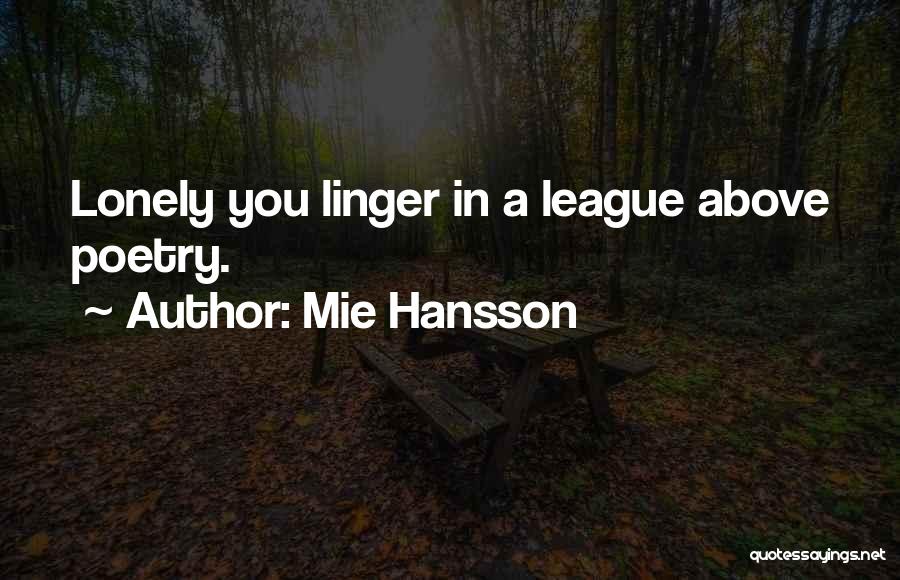 Mie Hansson Quotes: Lonely You Linger In A League Above Poetry.