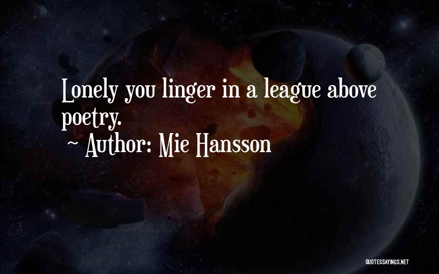 Mie Hansson Quotes: Lonely You Linger In A League Above Poetry.